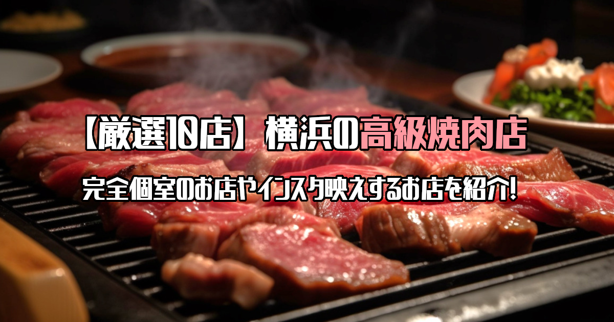 【厳選10店】横浜の高級焼肉店！個室のお店やインスタ映え凄いお店を紹介！