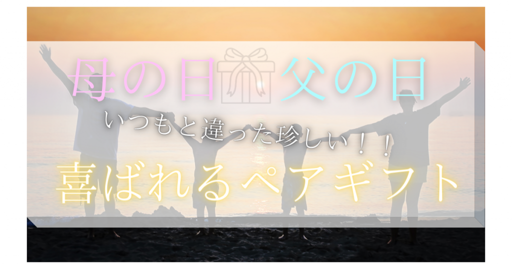 母の日父の日をまとめて祝おう！いつもと違う絶対喜ばれるペアギフト