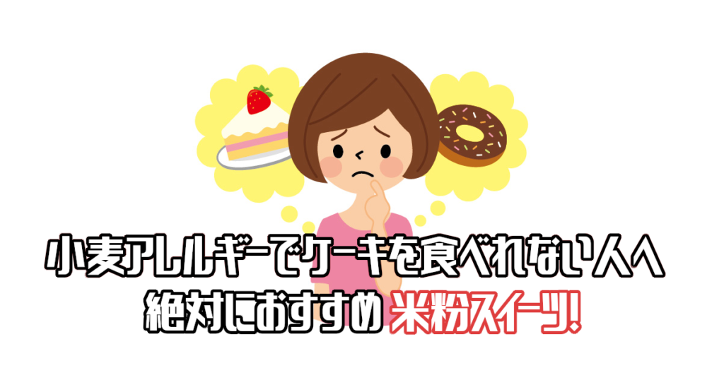 小麦アレルギーでケーキを食べれない人へ絶対におすすめ米粉スイーツ！