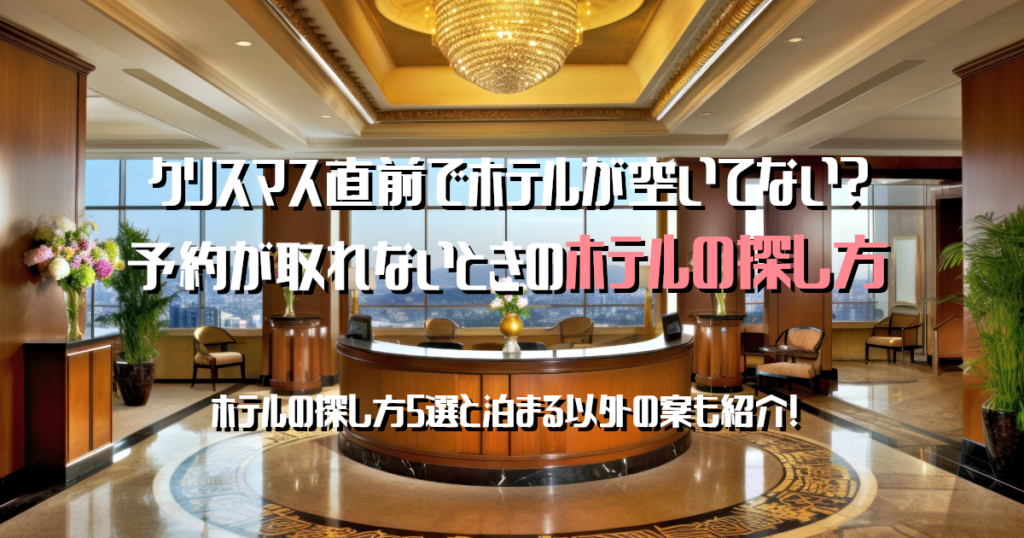 クリスマス直前でホテルが空いてない？予約が取れないときの探し方５選と代替案を紹介