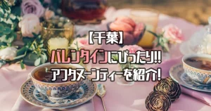 【千葉】バレンタインデートにぴったりなアフタヌーンティーを紹介！