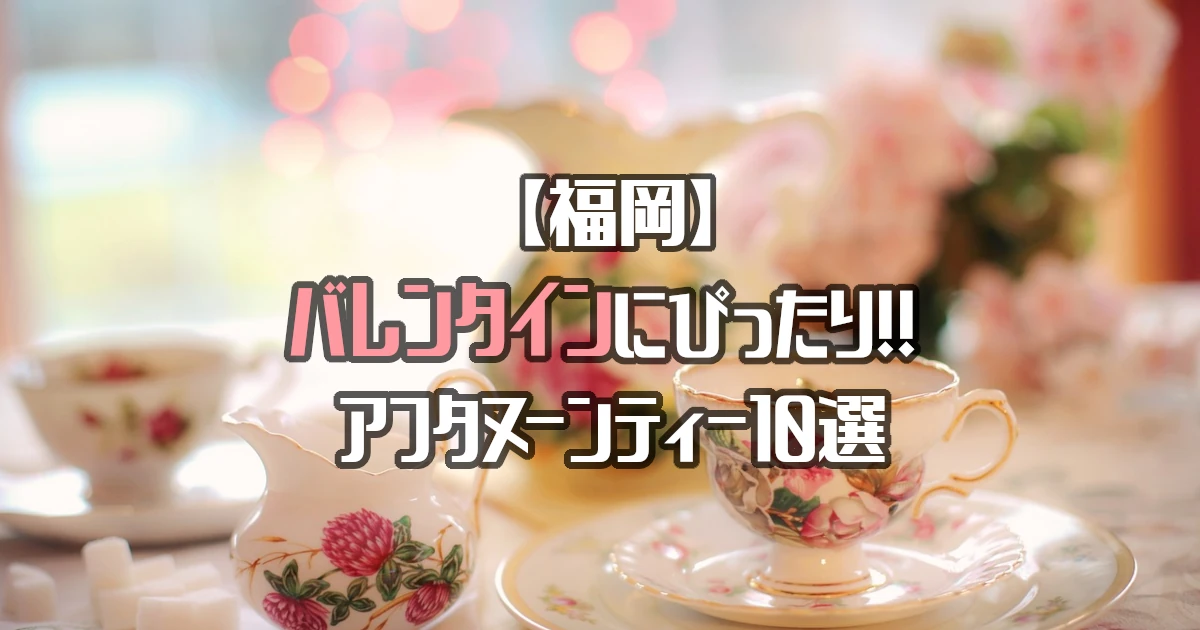 【福岡】バレンタインデートにぴったりなアフタヌーンティー10選！