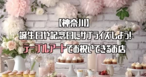 【神奈川】誕生日にぴったり！テーブルアートでお祝いできるお店を紹介！