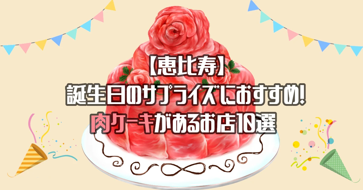 【恵比寿】肉ケーキがあるお店10選！誕生日のサプライズにおすすめ！