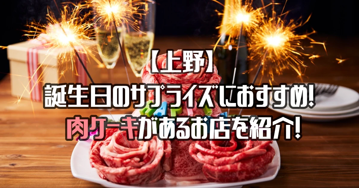 【上野】肉ケーキがあるお店10選！誕生日のサプライズにおすすめ！