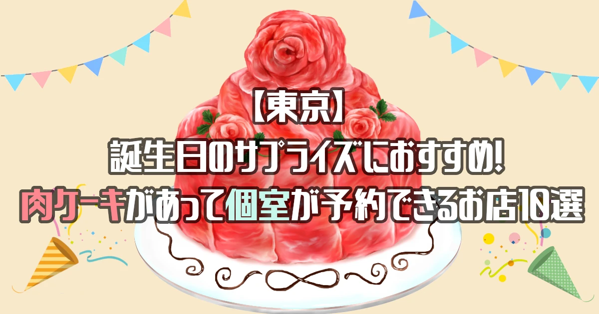 【東京】肉ケーキ×完全個室があるお店を紹介！誕生日・記念日におすすめ！