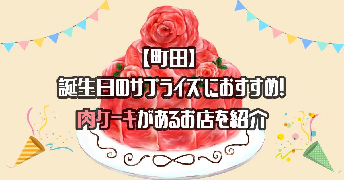 【町田】肉ケーキがあるお店を紹介！誕生日のサプライズにおすすめ！