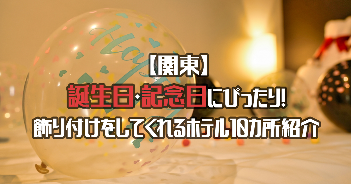 【関東】飾り付けしてくれるホテル20選！誕生日や記念日にぴったり！